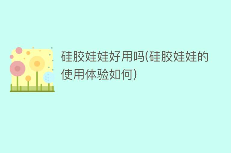 硅胶娃娃好用吗(硅胶娃娃的使用体验如何) 硅胶娃娃好用吗(硅胶娃娃的使用体验如何)