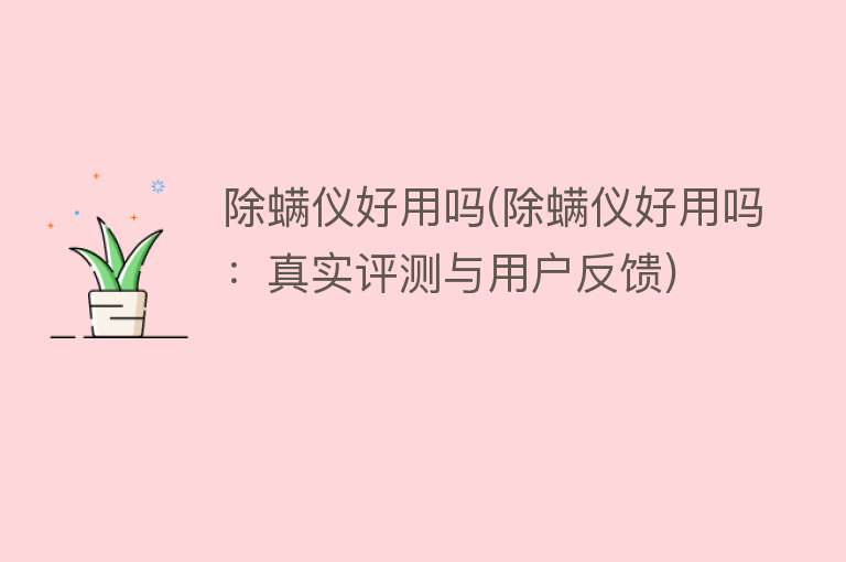 除螨仪好用吗(除螨仪好用吗：真实评测与用户反馈)