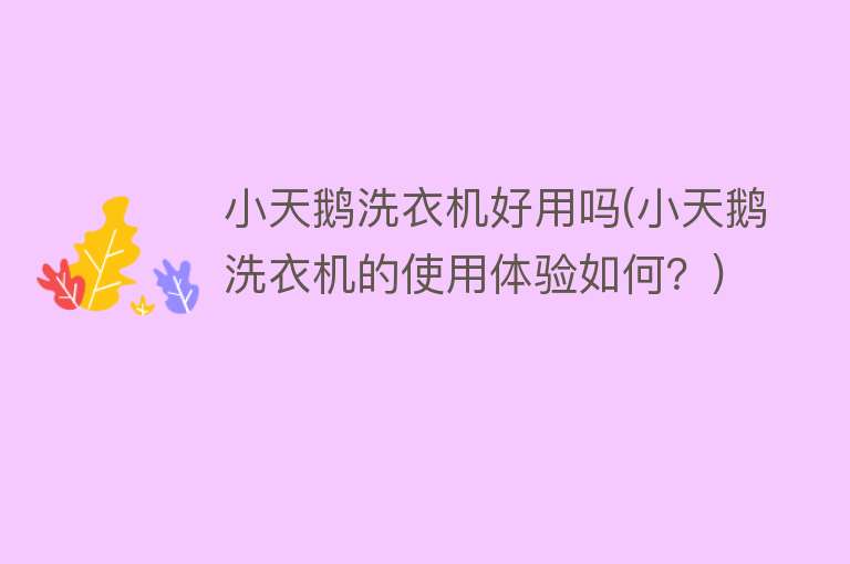 小天鹅洗衣机好用吗(小天鹅洗衣机的使用体验如何？)