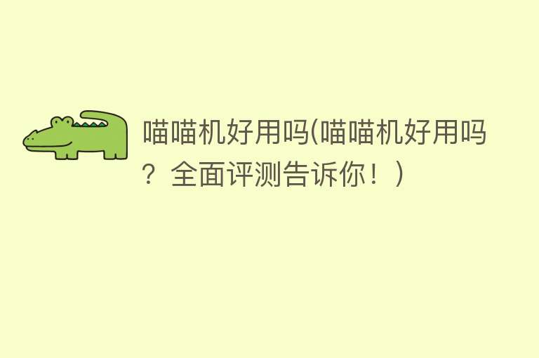 喵喵机好用吗(喵喵机好用吗?全面评测告诉你!) 喵喵机好用吗(喵喵机好用吗?全面评测告诉你!)