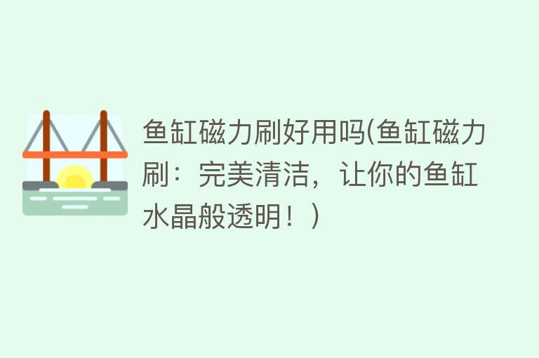 鱼缸磁力刷好用吗(鱼缸磁力刷:完美清洁,让你的鱼缸水晶般透明!) 鱼缸磁力刷好用吗(鱼缸磁力刷:完美清洁,让你的鱼缸水晶般透明!)