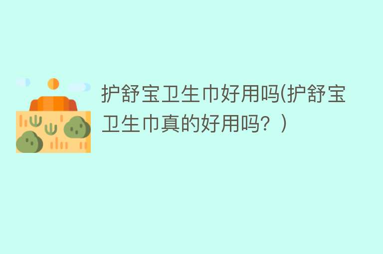护舒宝卫生巾好用吗(护舒宝卫生巾真的好用吗?) 护舒宝卫生巾好用吗(护舒宝卫生巾真的好用吗?)