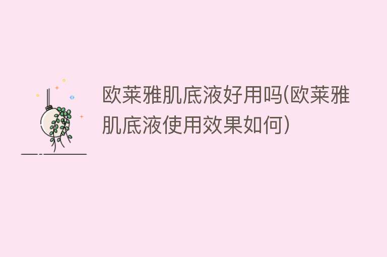 欧莱雅肌底液好用吗(欧莱雅肌底液使用效果如何) 欧莱雅肌底液好用吗(欧莱雅肌底液使用效果如何)