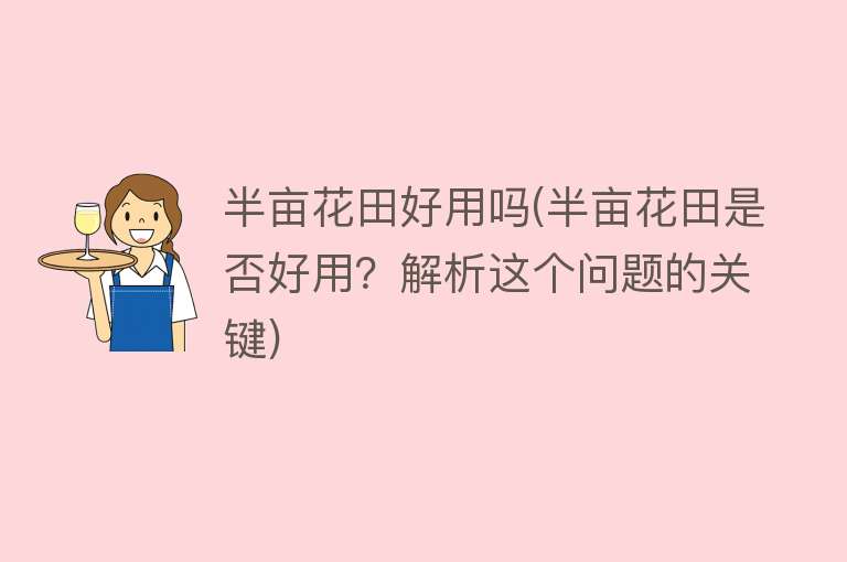 半亩花田好用吗(半亩花田是否好用?解析这个问题的关键) 半亩花田好用吗(半亩花田是否好用?解析这个问题的关键)