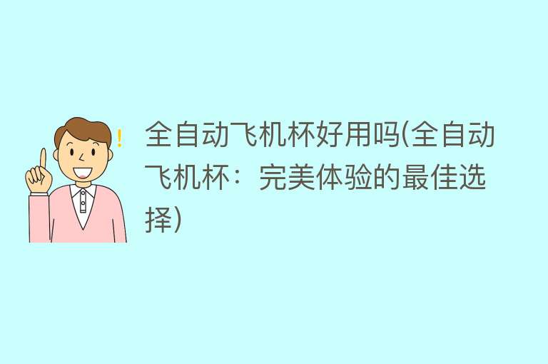 全自动飞机杯好用吗(全自动飞机杯：完美体验的最佳选择)