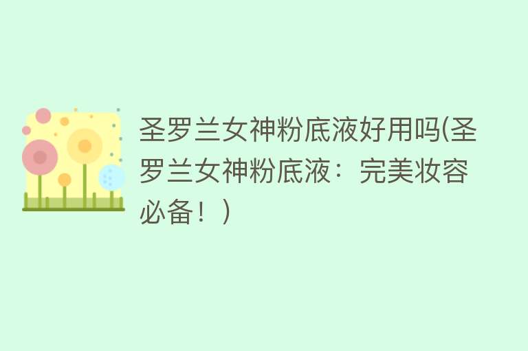 圣罗兰女神粉底液好用吗(圣罗兰女神粉底液:完美妆容必备!) 圣罗兰女神粉底液好用吗(圣罗兰女神粉底液:完美妆容必备!)