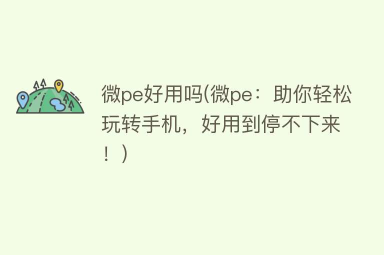 微pe好用吗(微pe:助你轻松玩转手机,好用到停不下来!) 微pe好用吗(微pe:助你轻松玩转手机,好用到停不下来!)