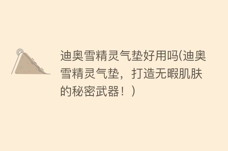 迪奥雪精灵气垫好用吗(迪奥雪精灵气垫,打造无暇肌肤的秘密武器!) 迪奥雪精灵气垫好用吗(迪奥雪精灵气垫,打造无暇肌肤的秘密武器!)