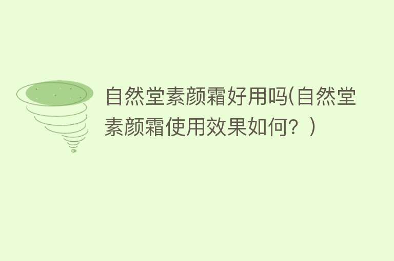 自然堂素颜霜好用吗(自然堂素颜霜使用效果如何?) 自然堂素颜霜好用吗(自然堂素颜霜使用效果如何?)
