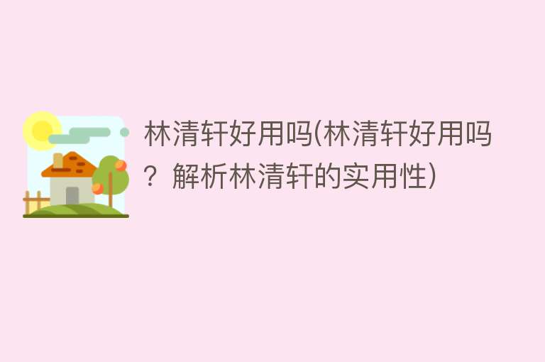 林清轩好用吗(林清轩好用吗?解析林清轩的实用性) 林清轩好用吗(林清轩好用吗?解析林清轩的实用性)
