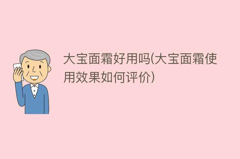 大宝面霜好用吗(大宝面霜使用效果如何评价) 大宝面霜好用吗(大宝面霜使用效果如何评价)