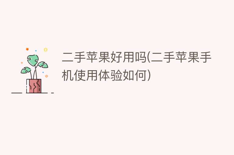 二手苹果好用吗(二手苹果手机使用体验如何) 二手苹果好用吗(二手苹果手机使用体验如何)