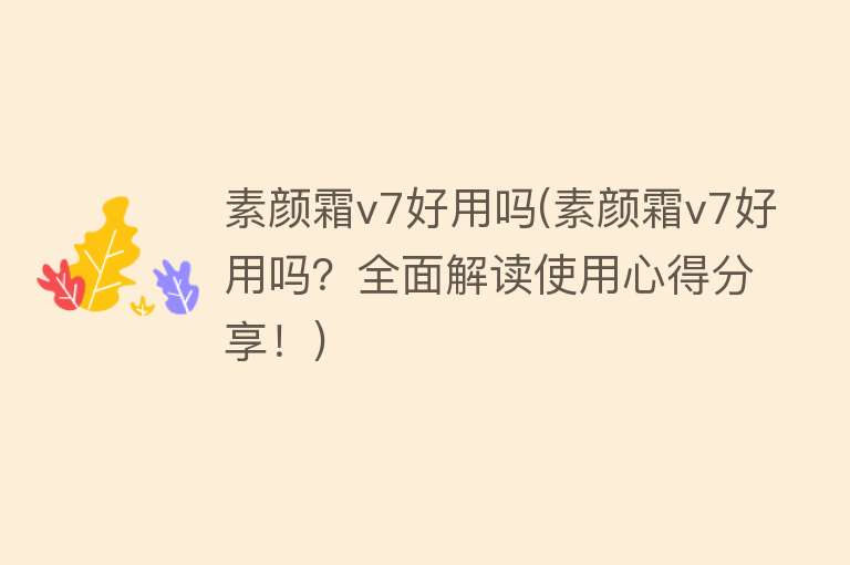 素颜霜v7好用吗(素颜霜v7好用吗?全面解读使用心得分享!) 素颜霜v7好用吗(素颜霜v7好用吗?全面解读使用心得分享!)