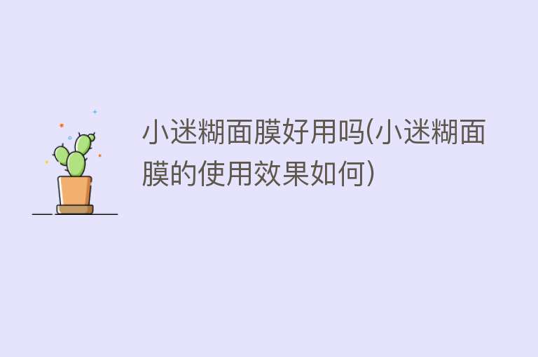 小迷糊面膜好用吗(小迷糊面膜的使用效果如何) 小迷糊面膜好用吗(小迷糊面膜的使用效果如何)