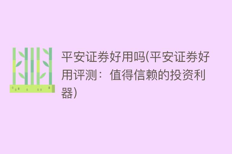 平安证券好用吗(平安证券好用评测:值得信赖的投资利器) 平安证券好用吗(平安证券好用评测:值得信赖的投资利器)