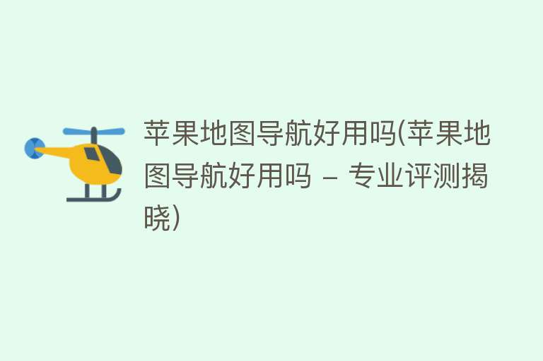 苹果地图导航好用吗(苹果地图导航好用吗 - 专业评测揭晓)