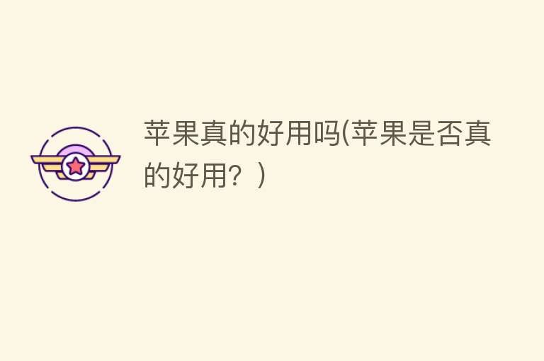 苹果真的好用吗(苹果是否真的好用?) 苹果真的好用吗(苹果是否真的好用?)