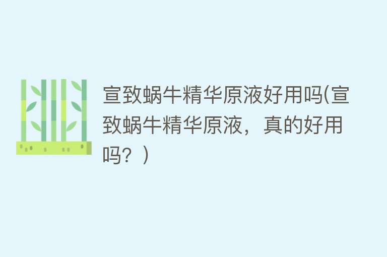 宣致蜗牛精华原液好用吗(宣致蜗牛精华原液,真的好用吗?) 宣致蜗牛精华原液好用吗(宣致蜗牛精华原液,真的好用吗?)