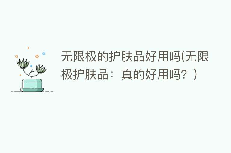 无限极的护肤品好用吗(无限极护肤品:真的好用吗?) 无限极的护肤品好用吗(无限极护肤品:真的好用吗?)