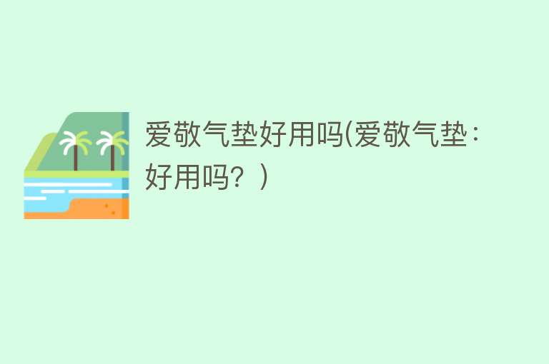 爱敬气垫好用吗(爱敬气垫:好用吗?) 爱敬气垫好用吗(爱敬气垫:好用吗?)