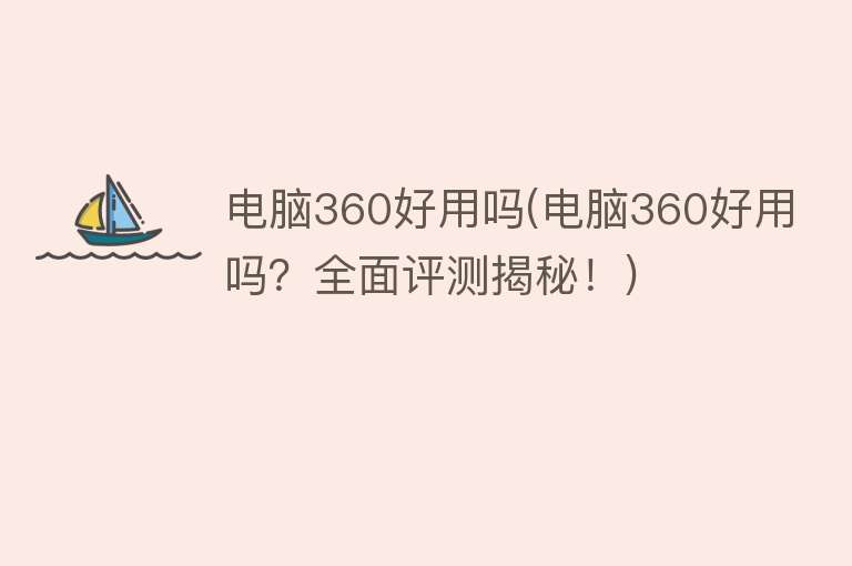 电脑360好用吗(电脑360好用吗?全面评测揭秘!) 电脑360好用吗(电脑360好用吗?全面评测揭秘!)