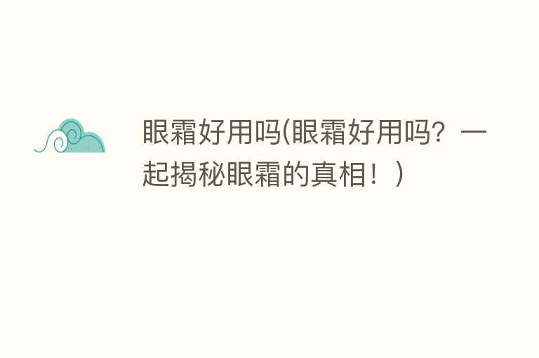 眼霜好用吗(眼霜好用吗?一起揭秘眼霜的真相!) 眼霜好用吗(眼霜好用吗?一起揭秘眼霜的真相!)