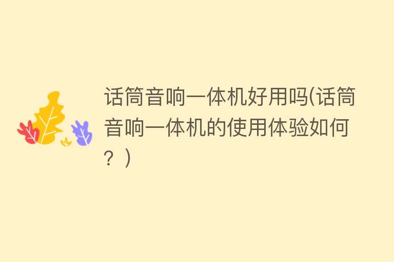 话筒音响一体机好用吗(话筒音响一体机的使用体验如何？)