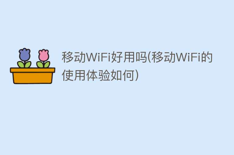 移动WiFi好用吗(移动WiFi的使用体验如何) 移动WiFi好用吗(移动WiFi的使用体验如何)