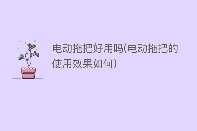 电动拖把好用吗(电动拖把的使用效果如何)
