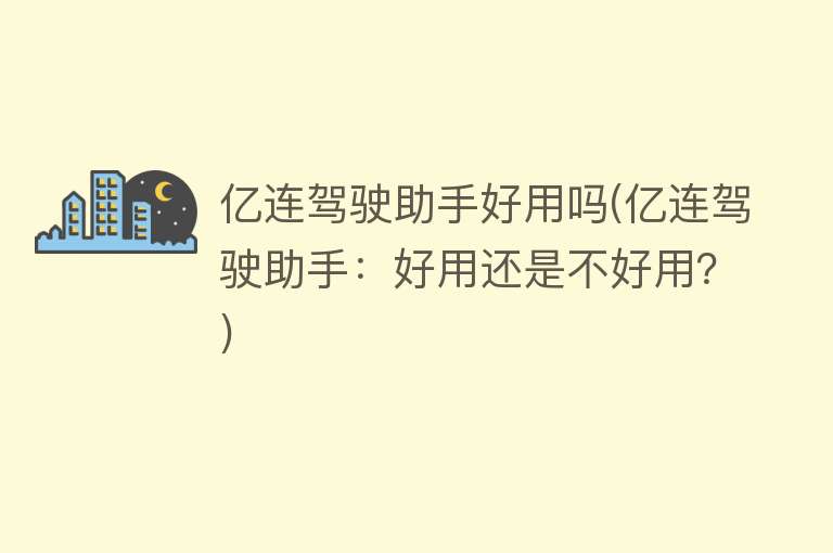 亿连驾驶助手好用吗(亿连驾驶助手:好用还是不好用?) 亿连驾驶助手好用吗(亿连驾驶助手:好用还是不好用?)