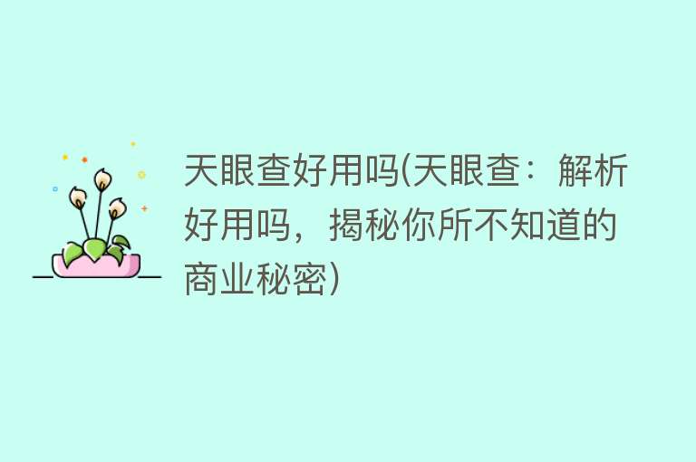 天眼查好用吗(天眼查:解析好用吗,揭秘你所不知道的商业秘密) 天眼查好用吗(天眼查:解析好用吗,揭秘你所不知道的商业秘密)