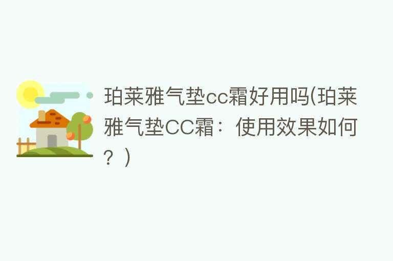 珀莱雅气垫cc霜好用吗(珀莱雅气垫CC霜:使用效果如何?) 珀莱雅气垫cc霜好用吗(珀莱雅气垫CC霜:使用效果如何?)