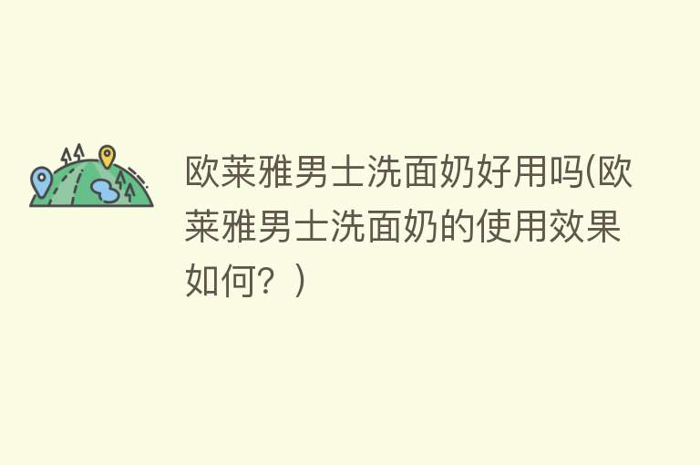 欧莱雅男士洗面奶好用吗(欧莱雅男士洗面奶的使用效果如何?) 欧莱雅男士洗面奶好用吗(欧莱雅男士洗面奶的使用效果如何?)
