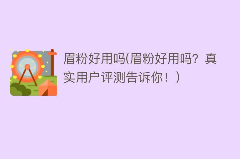 眉粉好用吗(眉粉好用吗?真实用户评测告诉你!) 眉粉好用吗(眉粉好用吗?真实用户评测告诉你!)
