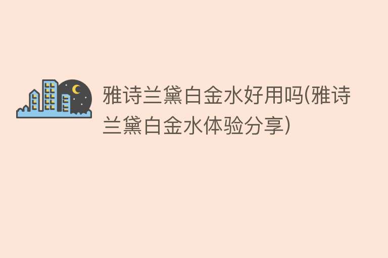 雅诗兰黛白金水好用吗(雅诗兰黛白金水体验分享) 雅诗兰黛白金水好用吗(雅诗兰黛白金水体验分享)