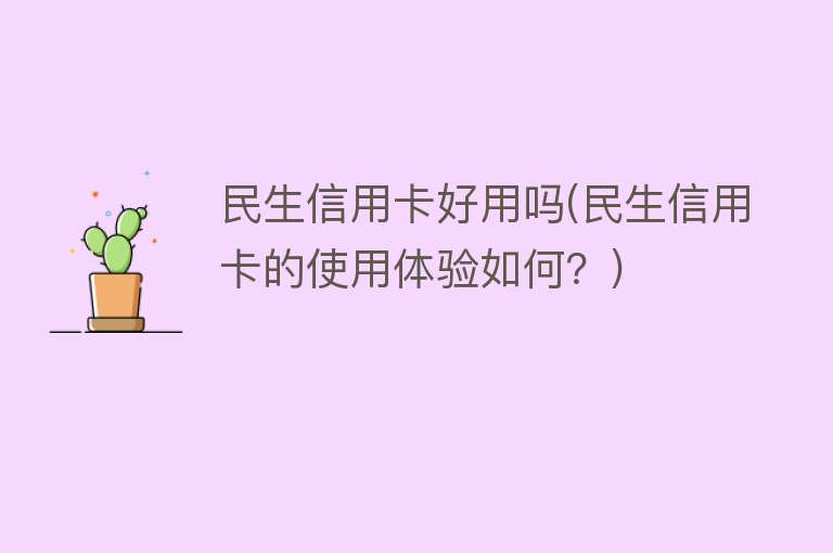 民生信用卡好用吗(民生信用卡的使用体验如何?) 民生信用卡好用吗(民生信用卡的使用体验如何?)
