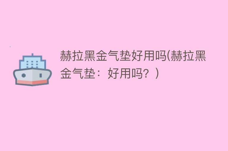 赫拉黑金气垫好用吗(赫拉黑金气垫:好用吗?) 赫拉黑金气垫好用吗(赫拉黑金气垫:好用吗?)