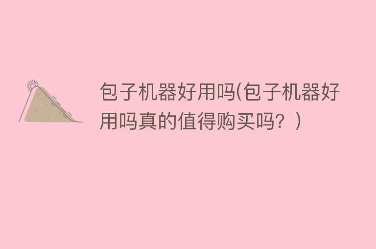 包子机器好用吗(包子机器好用吗真的值得购买吗?) 包子机器好用吗(包子机器好用吗真的值得购买吗?)