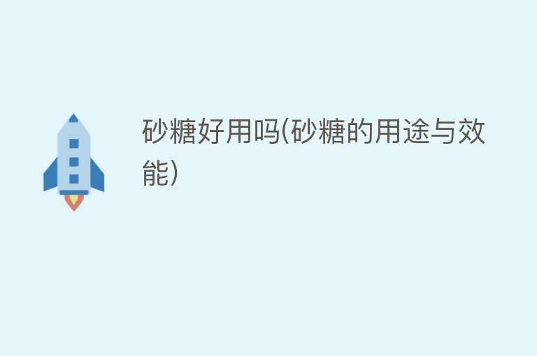 砂糖好用吗(砂糖的用途与效能) 砂糖好用吗(砂糖的用途与效能)