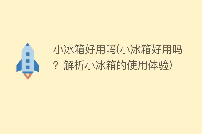 小冰箱好用吗(小冰箱好用吗?解析小冰箱的使用体验) 小冰箱好用吗(小冰箱好用吗?解析小冰箱的使用体验)