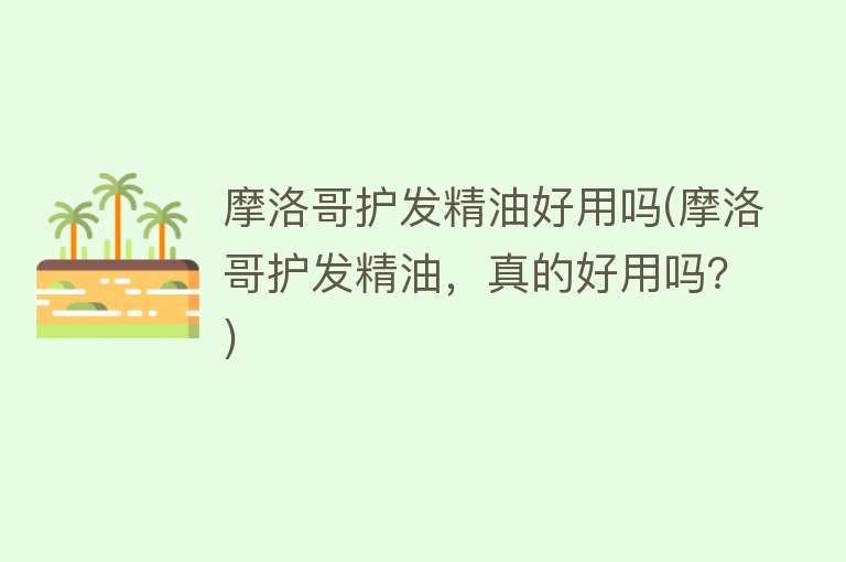 摩洛哥护发精油好用吗(摩洛哥护发精油,真的好用吗?) 摩洛哥护发精油好用吗(摩洛哥护发精油,真的好用吗?)