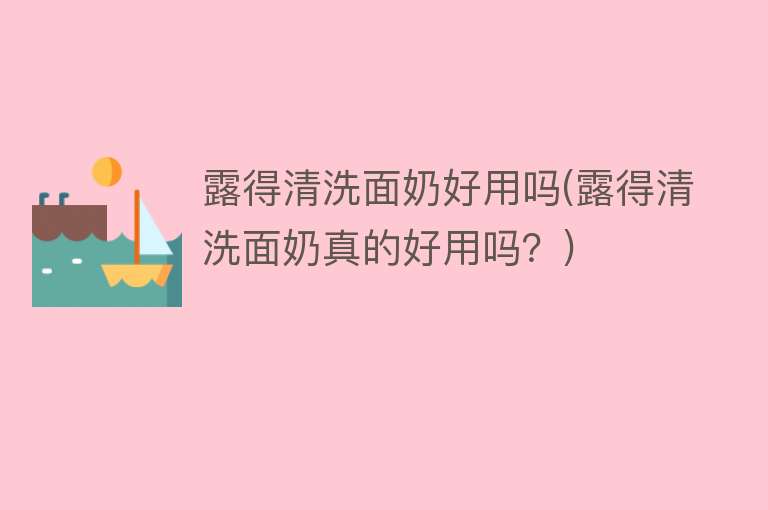 露得清洗面奶好用吗(露得清洗面奶真的好用吗?) 露得清洗面奶好用吗(露得清洗面奶真的好用吗?)