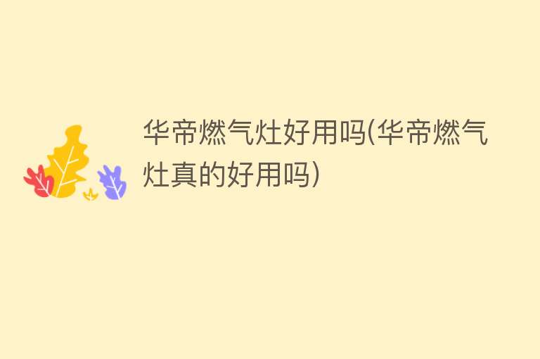 华帝燃气灶好用吗(华帝燃气灶真的好用吗) 华帝燃气灶好用吗(华帝燃气灶真的好用吗)