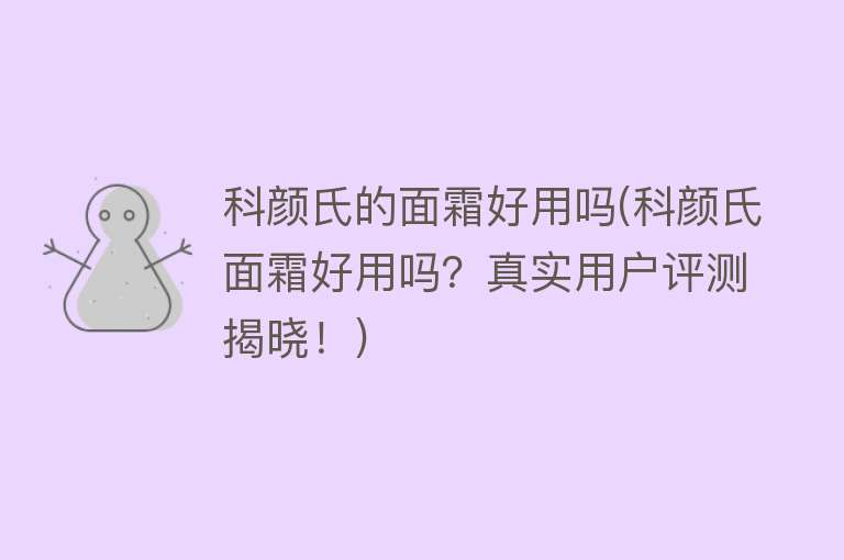 科颜氏的面霜好用吗(科颜氏面霜好用吗?真实用户评测揭晓!) 科颜氏的面霜好用吗(科颜氏面霜好用吗?真实用户评测揭晓!)