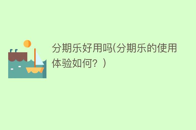 分期乐好用吗(分期乐的使用体验如何?) 分期乐好用吗(分期乐的使用体验如何?)