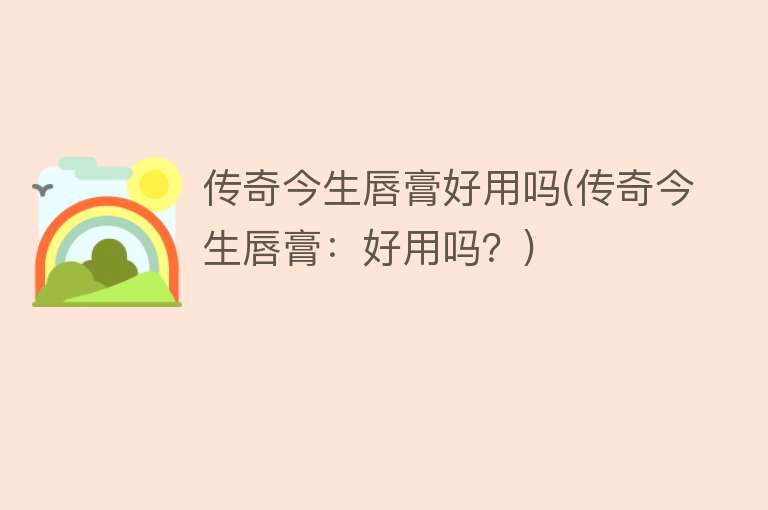传奇今生唇膏好用吗(传奇今生唇膏：好用吗？)
