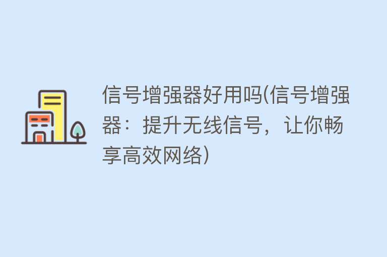 信号增强器好用吗(信号增强器:提升无线信号,让你畅享高效网络) 信号增强器好用吗(信号增强器:提升无线信号,让你畅享高效网络)
