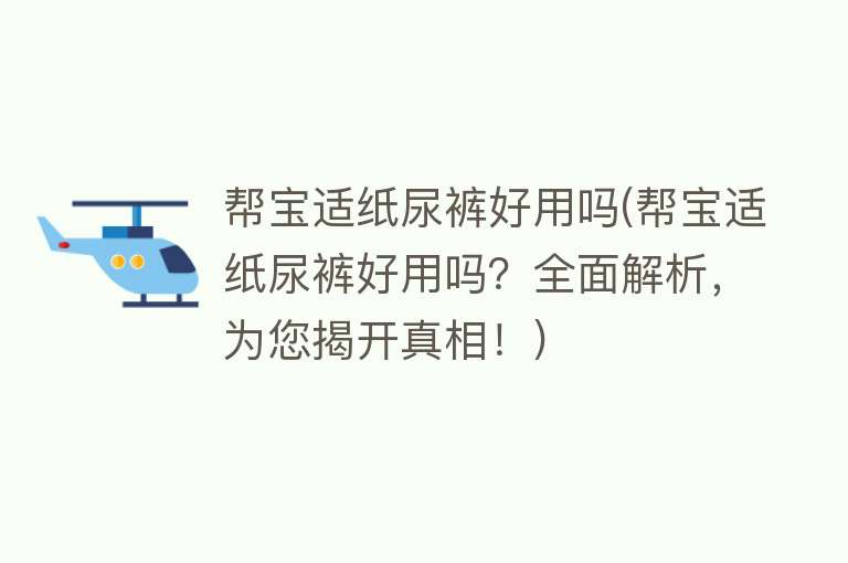 帮宝适纸尿裤好用吗(帮宝适纸尿裤好用吗?全面解析,为您揭开真相!) 帮宝适纸尿裤好用吗(帮宝适纸尿裤好用吗?全面解析,为您揭开真相!)