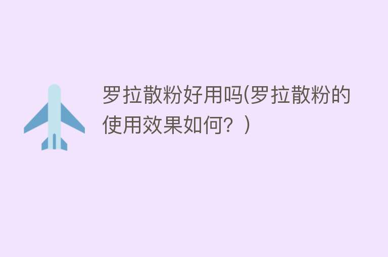 罗拉散粉好用吗(罗拉散粉的使用效果如何?) 罗拉散粉好用吗(罗拉散粉的使用效果如何?)