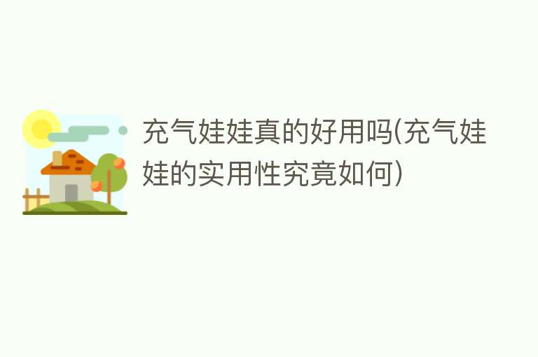 充气娃娃真的好用吗(充气娃娃的实用性究竟如何) 充气娃娃真的好用吗(充气娃娃的实用性究竟如何)